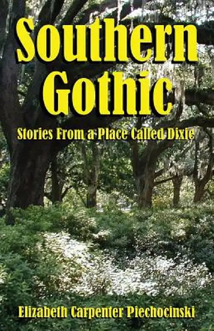 Southern Gothic - Stories from a Place Called Dixie by Elizabeth Carpenter Piechocinski