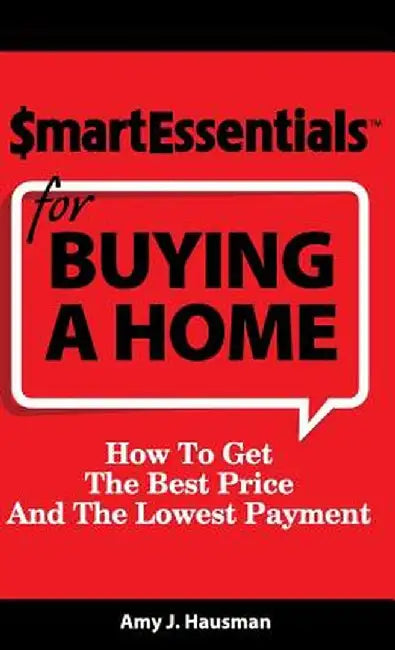 Smart Essentials for Buying a Home: How to Get the Best Price and the Lowest Payment by Amy J. Hausman