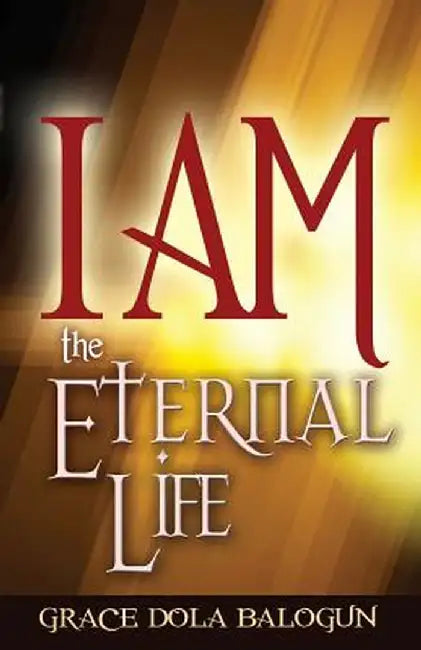 I Am the Eternal Life by Grace Dola Balogun