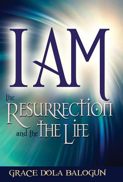 I Am the Resurrection and the Life by Grace Dola Balogun
