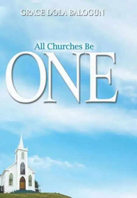 All Churches Be One by Grace Dola Balogun