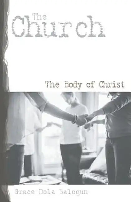 The Church the Body of Christ by Grace Dola Balogun
