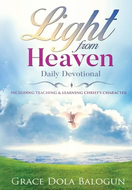 Light From Heaven Daily Devotional Including Teaching & Learning Christ's Character by Grace Dola Balogun