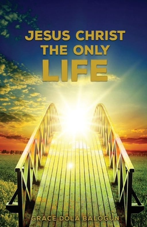 Jesus Christ The Only Life: The Only Life by Grace Dola Balogun