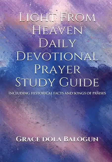 Light From Heaven Daily Devotional Prayer Study Guide Including Historical Facts And Songs of Praises by Grace Dola Balogun