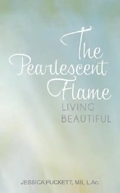 The Pearlescent Flame: Living Beautiful by Jessica Puckett