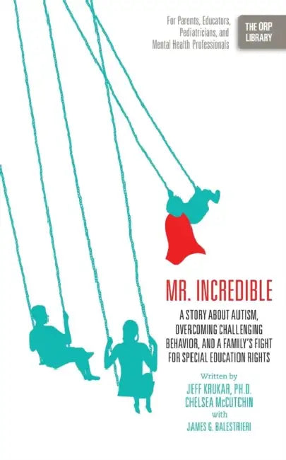 Mr. Incredible: A Story about Autism, Overcoming Challenging Behavior, and a Family's Fight for Special Education Rights (the Orp Libr by Jeff Krukar, Chelsea McCutchin, James G. Balestrieri