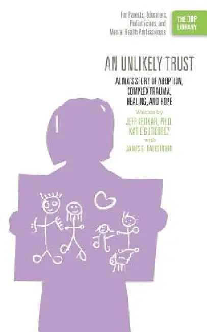 An Unlikely Trust: Alina's Story of Adoption, Complex Trauma, Healing, and Hope (The ORP Library) by Jeff Krukar, Katie Gutierrez, James G. Balestrieri