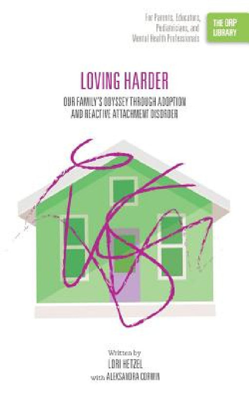 Loving Harder: Our Family's Odyssey through Adoption and Reactive Attachment Disorder (The ORP Library) by Lori Hetzel, Aleksandra Corwin
