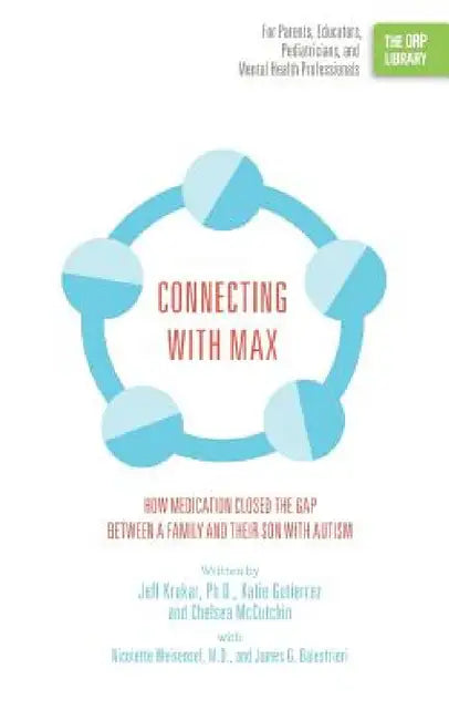 Connecting with Max: How Medication Closed the Gap between a Family and Their Son with Autism (The ORP Library) by Jeff Krukar, Katie Gutierrez, Chelsea McCutchin