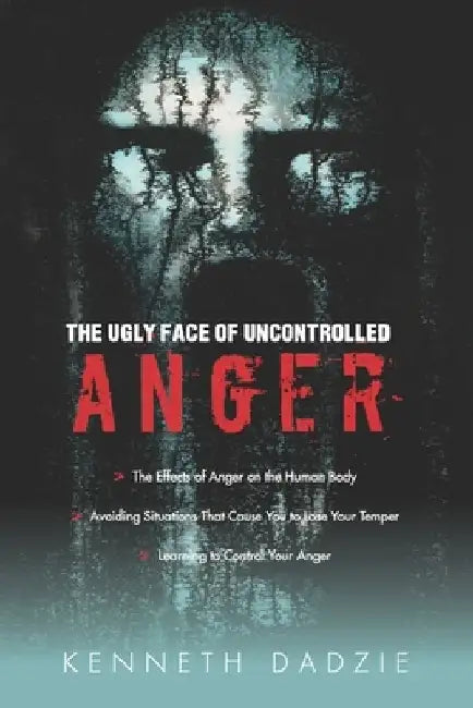 The Ugly Face of Uncontrolled Anger: Encourages All People To Control Their Anger - Irrespective Of The Circumstances And Thereby Avoid The Unpleasant by Kenneth Dadzie