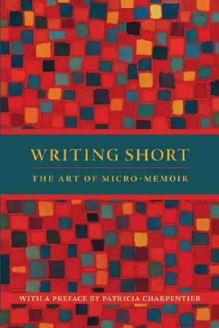 Writing Short: The Art of Micro-Memoir by Patricia Charpentier