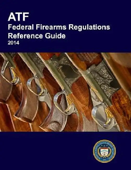 ATF Federal Firearms Regulations Reference Guide by Bureau of Alcohol Tobacco Explosives