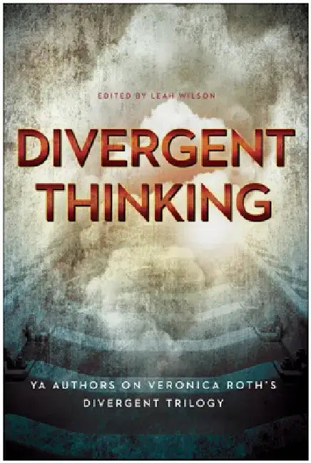 Divergent Thinking: YA Authors on Veronica Roth's Divergent Trilogy by Leah Wilson