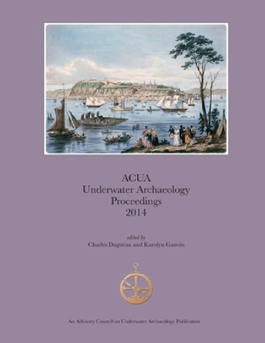 ACUA Underwater Archaeology Proceedings 2014 by Charles Dagneau, Karolyn Gauvin