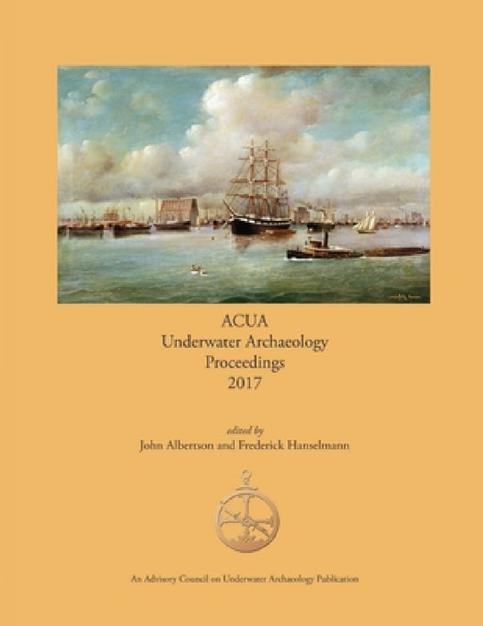 ACUA Underwater Archaeology Proceedings 2017 by John Albertson, Frederick Hanselmann