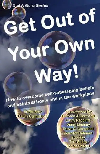 Get Out of Your Own Way: How to Overcome Self-Sabotaging Beliefs and Habits at Home and in the Workplace by Dawn Campbell