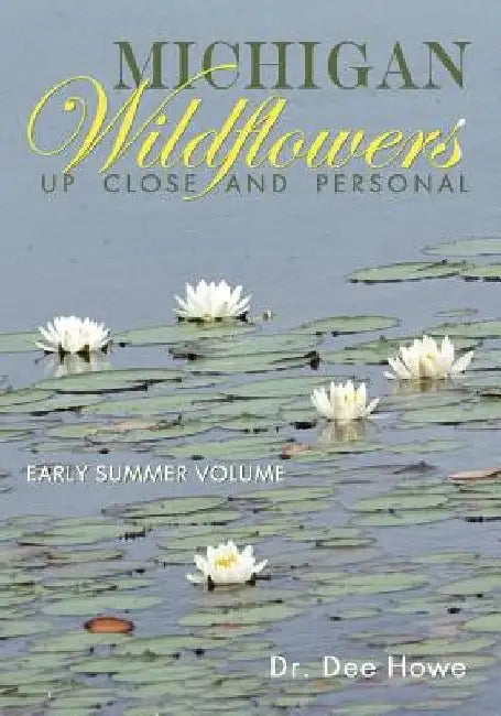 Michigan Wildflowers: Up Close and Personal: Early Summer Volume by Dee Howe