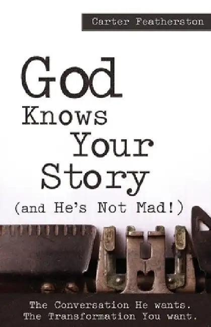 God Knows Your Story: And He's Not Mad by Carter Featherston