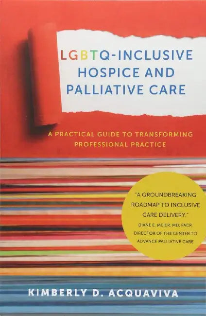 LGBTQ-Inclusive Hospice and Palliative C A Practical Guide to Transforming Professional Practice by Kimberly D. Acquaviva