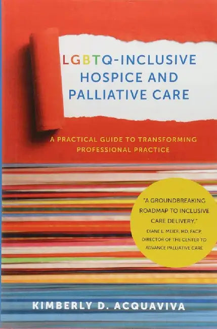 LGBTQ-Inclusive Hospice and Palliative C A Practical Guide to Transforming Professional Practice by Kimberly D. Acquaviva