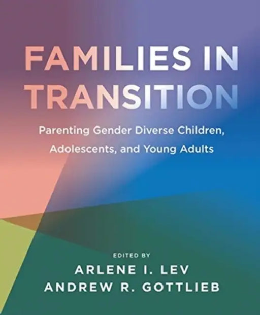 Families in Transition: Parenting Gender Diverse Children, Adolescents, and Young Adults by Arlene I. Lev, Andrew R. Gottlieb