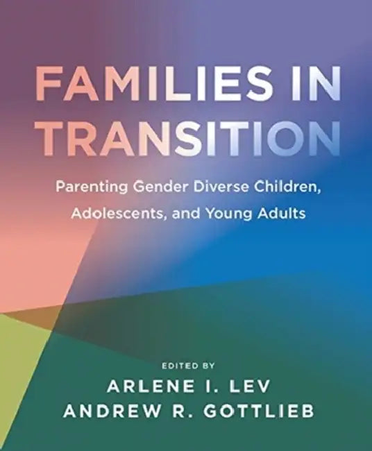 Families in Transition: Parenting Gender Diverse Children, Adolescents, and Young Adults by Arlene I. Lev, Andrew R. Gottlieb