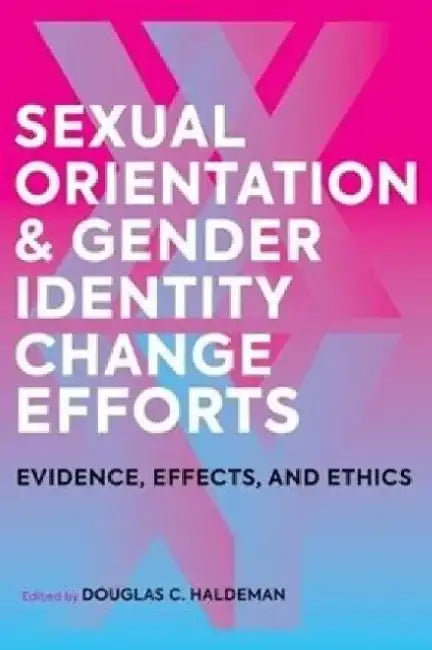 Sexual Orientation and Gender Identity Change Efforts: Evidence, Effects, and Ethics by Douglas C. Haldeman