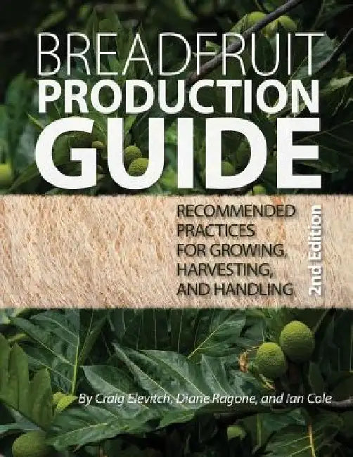 Breadfruit Production Guide: Recommended practices for growing, harvesting, and handling by Diane Ragone