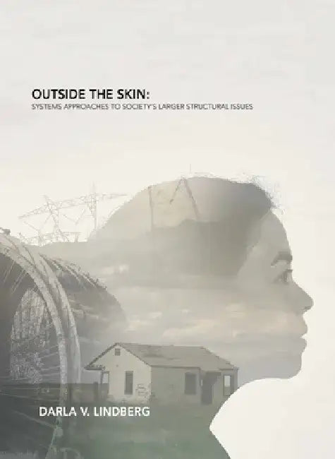 Outside the Skin: Systems Approaches to Society's Larger Structural Issues by Darla Lindberg