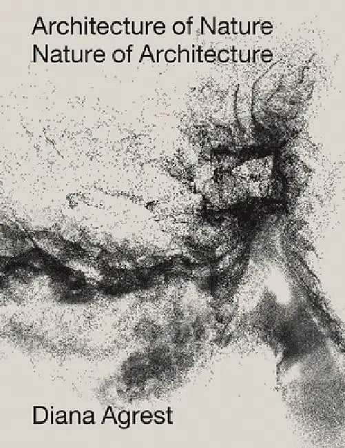 Architecture of Nature: Nature of Architecture by Diana Agrest