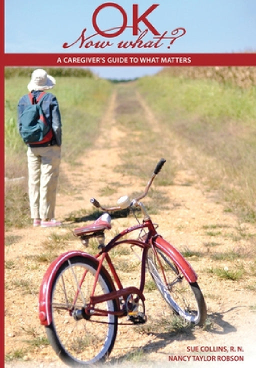 Ok Now What?: A Caregiver's Guide to What Matters by Sue Collins, Nancy Taylor Robson