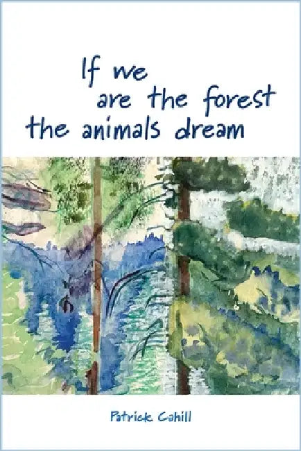 If We Are the Forest the Animals Dream by Patrick Cahill
