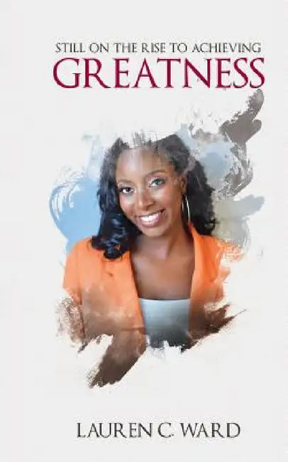 Still On the Rise to Achieving Greatness by Lauren C. Ward