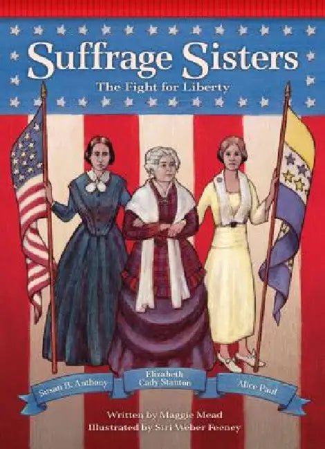 Suffrage Sisters: The Fight for Liberty by Maggie Mead, Siri Weber Feeney