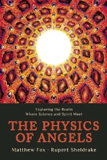 The Physics of Angels: Exploring the Realm Where Science and Spirit Meet by Rupert Sheldrake