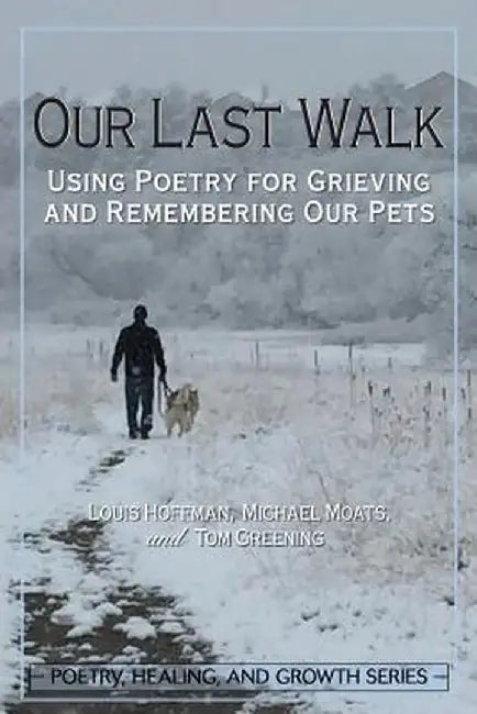 Our Last Walk: Using Poetry for Grieving and Remembering Our Pets by Louis Hoffman