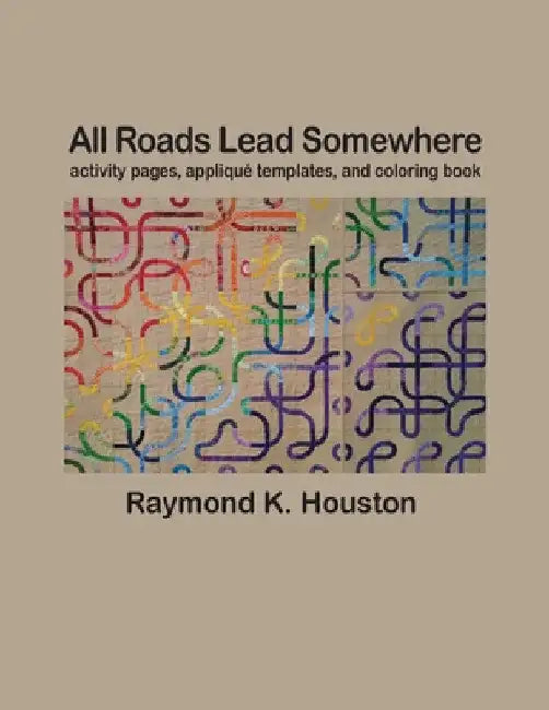All Roads Lead Somewhere: Activity Pages, Applique Templates, and Coloring Book by Raymond K. Houston