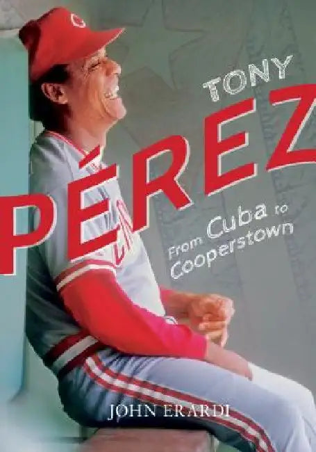 Tony Perez: From Cuba to Cooperstown by John Erardi