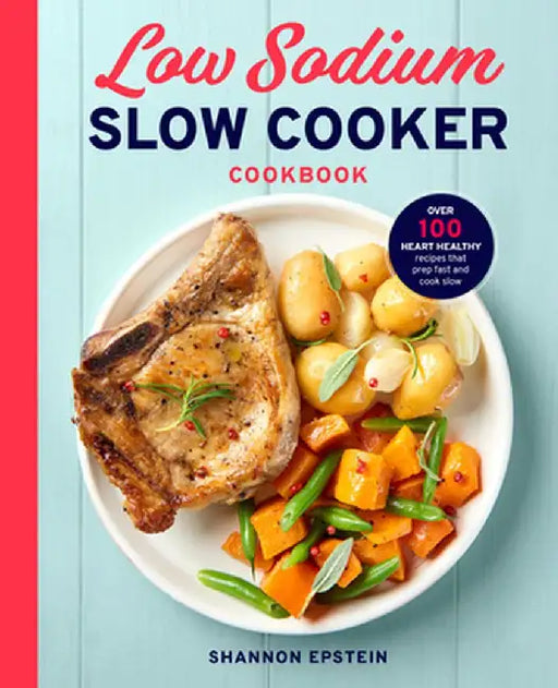 The Low Sodium Slow Cooker Cookbook: 120 Heart Healthy Recipes That Prep Fast and Cook Slow by Shannon Epstein