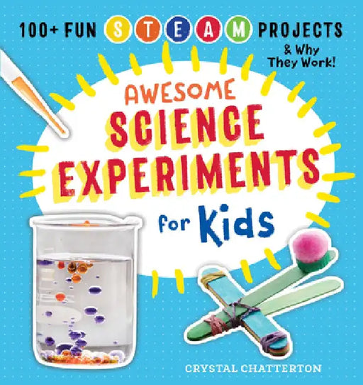 Awesome Science Experiments for Kids: 100+ Fun STEAM Projects and Why They Work by Crystal Chatterton