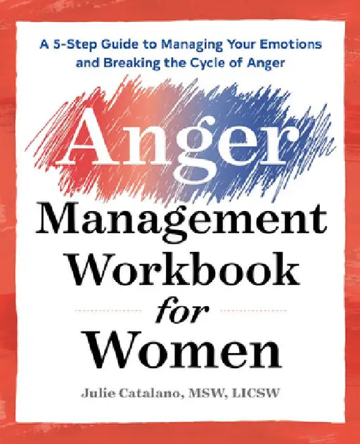 The Anger Management Workbook for Women: A 5-Step Guide to Help Manage Your Emotions and Break the Cycle of Anger by Julie, MSW Licsw Catalano