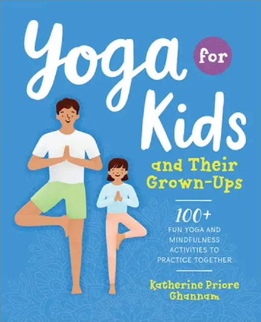 Yoga for Kids and Their Grown-Ups: 100+ Fun Yoga and Mindfulness Activities to Practice Together by Katherine Ghannam