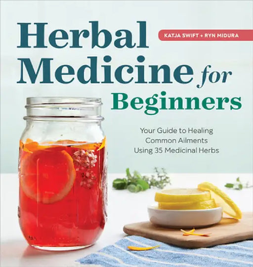 Herbal Medicine for Beginners: Your Guide to Healing Common Ailments with 35 Medicinal Herbs by Katja Swift