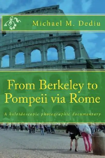 From Berkeley to Pompeii via Rome: A kaleidoscopic photographic documentary by Michael M. Dediu