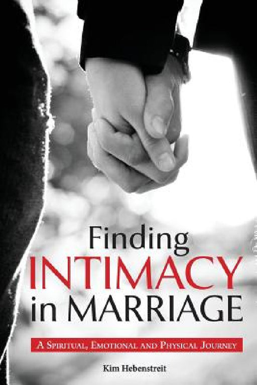 Finding Intimacy in Marriage: A Spiritual, Emotional and Physical Journey by Kim Hebenstreit