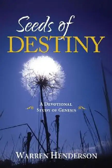 Seeds of Destiny - A Devotional Study of Genesis by Warren Henderson