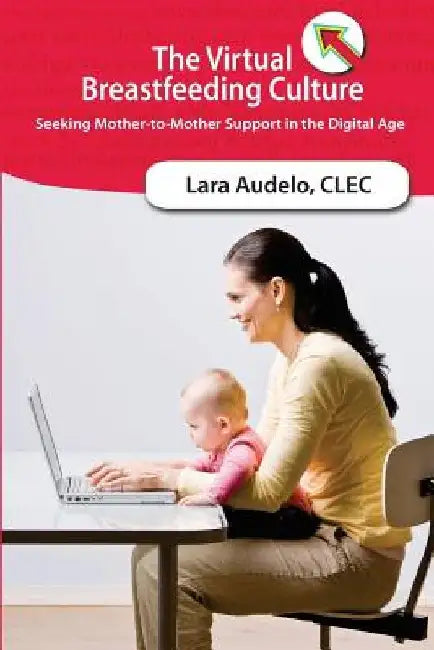 The Virtual Breastfeeding Culture: Seeking Mother-to-Mother Support in the Digital Age by Lara Audelo Clec