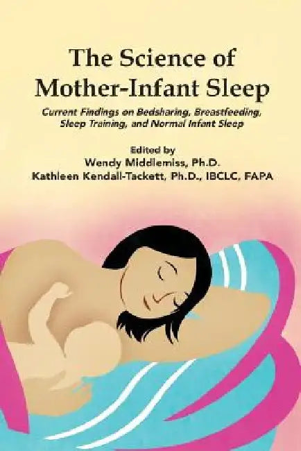 The Science of Mother-Infant Sleep: Current Findings on Bedsharing, Breastfeeding, Sleep Training, and Normal Infant Sleep by Kathleen Kendall-Tacett