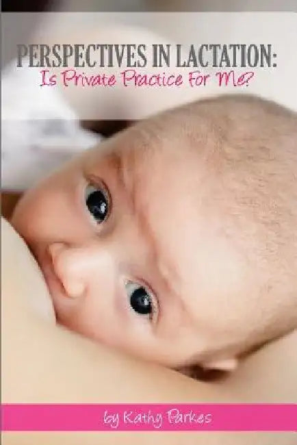Perspectives In Lactation: Is Private Practice For Me? by Kathy Parkes